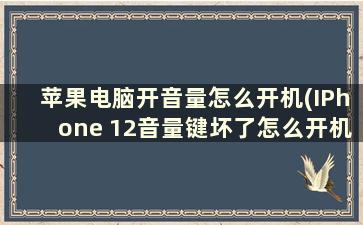 苹果电脑开音量怎么开机(IPhone 12音量键坏了怎么开机)